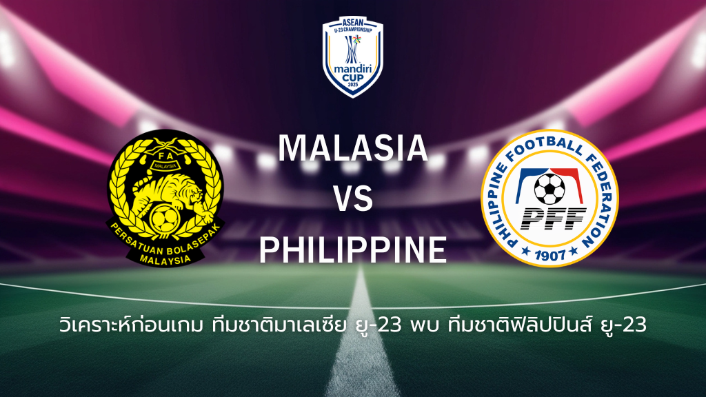 วิเคราะห์ก่อนเกม: มาเลเซีย ยู-23 พบกับ ฟิลิปปินส์ ยู-23 ยู-23 ชิงแชมป์อาเซียน