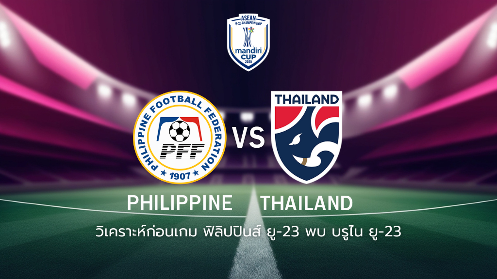 วิเคราะห์ก่อนเกม: ฟิลิปปินส์ ยู-23 พบกับ ทีมชาติไทย ยู-23 ยู-23 ชิงแชมป์อาเซียน