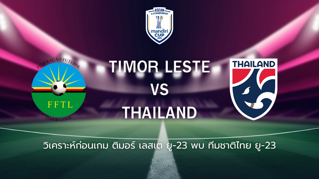วิเคราะห์ก่อนเกม: ติมอร์ เลสเต ยู-23 พบกับ ทีมชาติไทย ยู-23 ยู-23 ชิงแชมป์อาเซียน