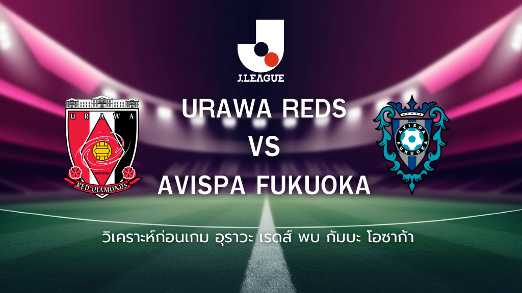 วิเคราะห์ก่อนเกม: อุราวะ เรดส์ พบกับ อวิสป้า ฟุกุโอกะ เจลีก ญี่ปุ่น