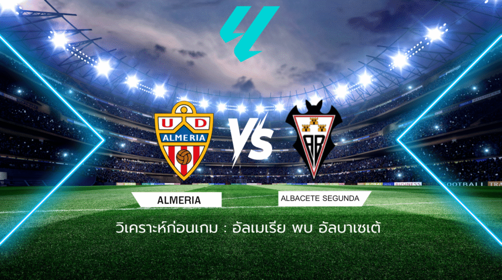 วิเคราะห์ก่อนเกม: อัลเมเรีย พบกับ อัลบาเซเต้ เซกุนด้า ดิบิซิออน สเปน