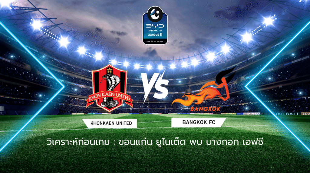 วิเคราะห์ก่อนเกม ขอนแก่น ยูไนเต็ด พบกับ บางกอก เอฟซี