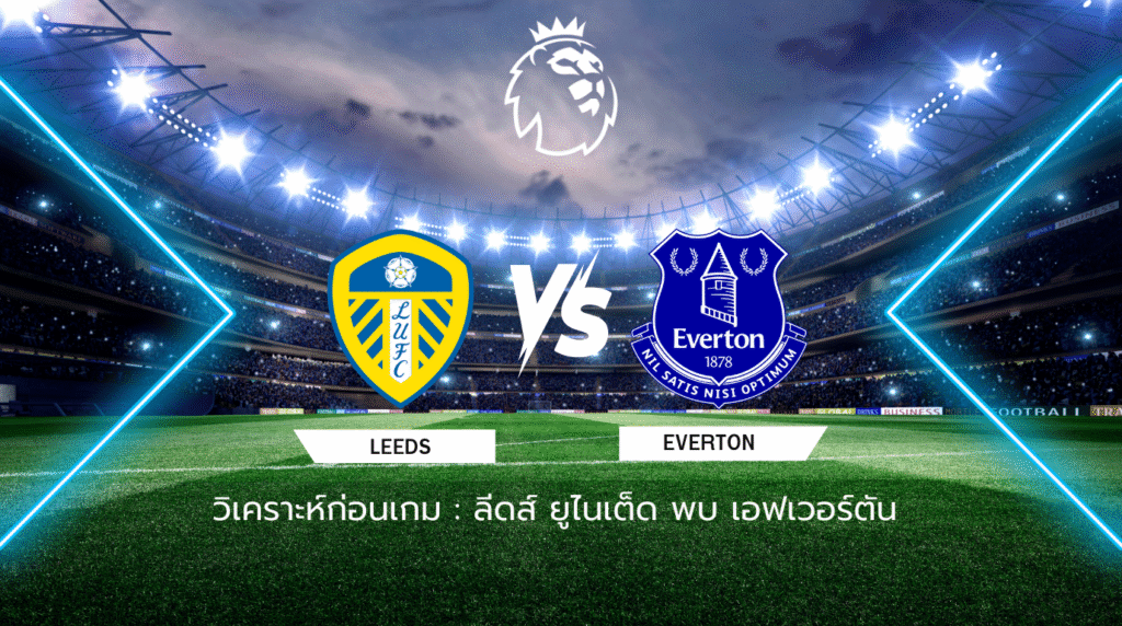 วิเคราะห์ก่อนเกม: ลีดส์ ยูไนเต็ด พบกับ เอฟเวอร์ตัน พรีเมียร์ลีก อังกฤษ