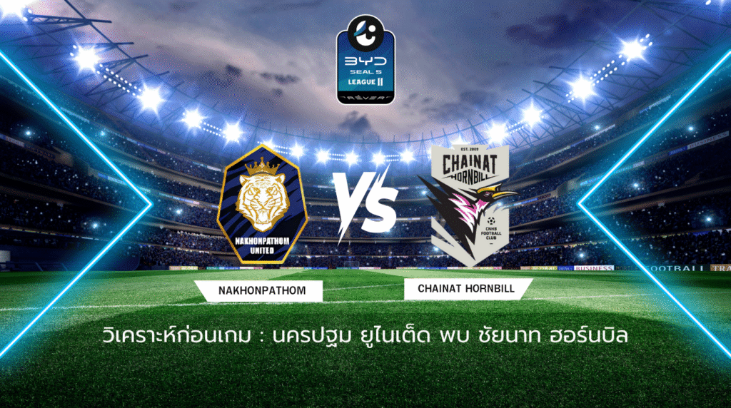 วิเคราะห์ก่อนเกม: นครปฐม ยูไนเต็ด พบ ชัยนาท ฮอร์นบิล BYD SEAL 5 ลีกสอง