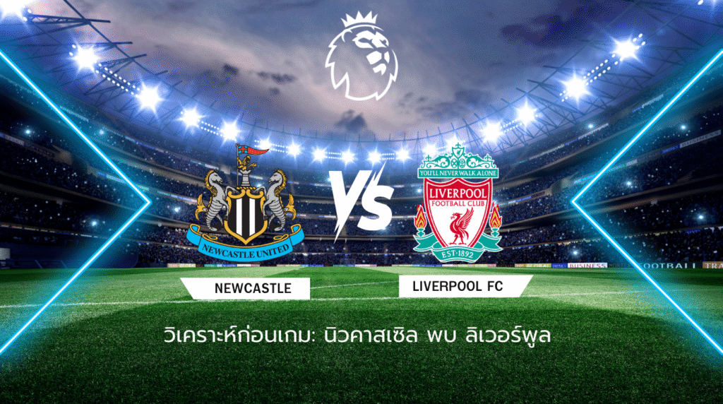 วิเคราะห์ก่อนเกม: นิวคาสเซิล ยูไนเต็ด พบ ลิเวอร์พูล พรีเมียร์ลีก อังกฤษ