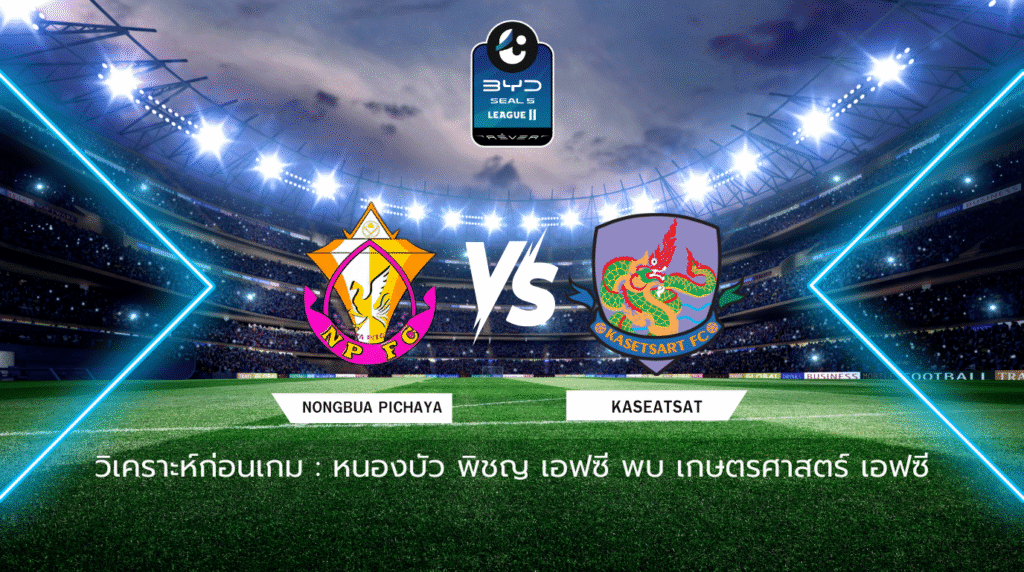 วิเคราะห์ก่อนเกม: หนองบัว พิชญ เอฟซี vs เกษตรศาสตร์ เอฟซี BYD SEAL 5 ลีกสอง