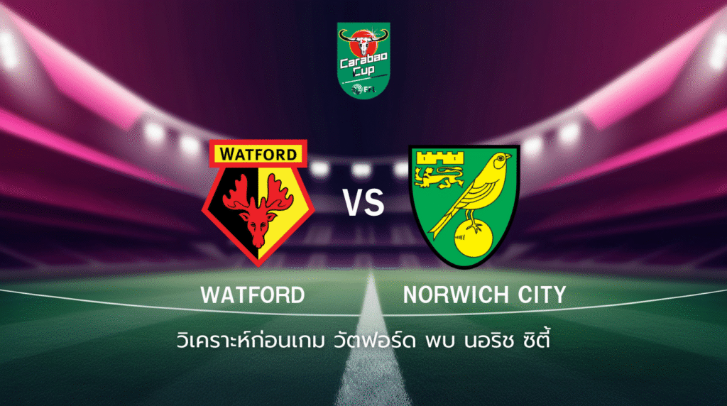 วิเคราะห์ก่อนเกม: วัตฟอร์ด พบกับ นอริช ซิตี้ คาราบาว คัพ
