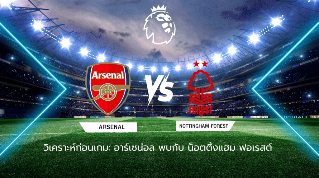 วิเคราะห์ก่อนเกม: อาร์เซน่อล พบกับ น็อตติ้งแฮม ฟอเรสต์ พรีเมียร์ลีก อังกฤษ