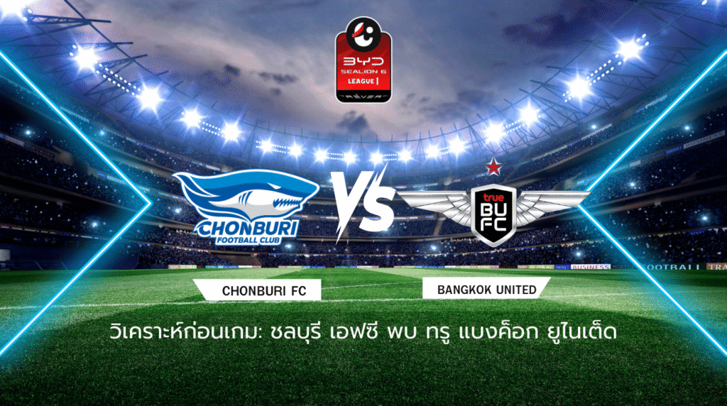 วิเคราะห์ก่อนเกม: ชลบุรี เอฟซี vs ทรู แบงค็อก ยูไนเต็ด BYD SEALION 6 ลีกหนึ่ง