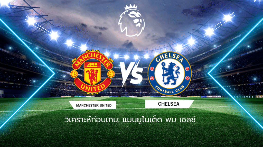 วิเคราะห์ก่อนเกม: แมนยูไนเต็ด พบกับ เชลซี พรีเมียร์ลีก อังกฤษ