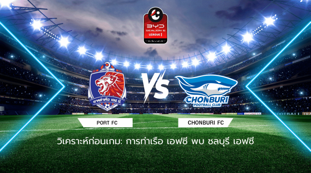 วิเคราะห์ก่อนเกม: การท่าเรือ เอฟซี พบกับ ชลบุรี เอฟซี BYD SEALION 6 ลีกหนึ่ง
