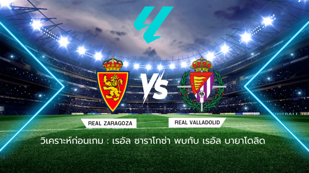 วิเคราะห์ก่อนเกม: เรอัล ซาราโกซ่า พบกับ เรอัล บายาโดลิด เซกุนด้า ดิบิซิออน สเปน