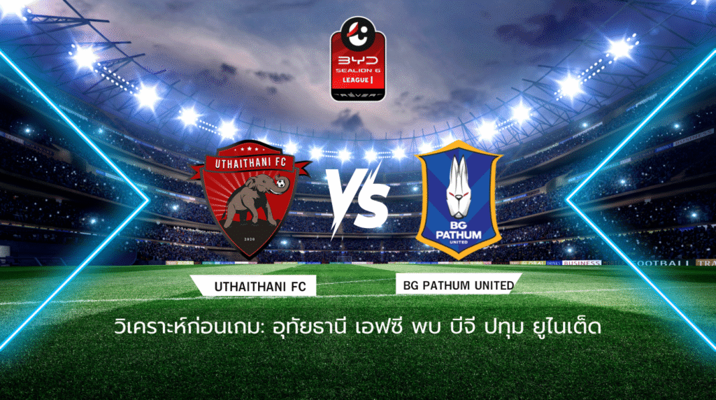 วิเคราะห์ก่อนเกม: อุทัยธานี เอฟซี พบกับ บีจี ปทุม ยูไนเต็ด BYD SEALION 6 ลีกหนึ่ง