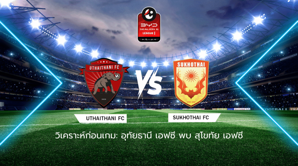วิเคราะห์ก่อนเกม: อุทัยธานี เอฟซี พบกับ สุโขทัย เอฟซี BYD SEALION 6 ลีกหนึ่ง