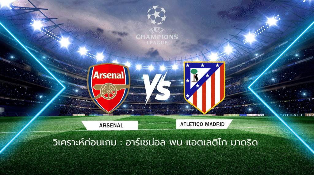 วิเคราะห์ก่อนเกม: อาร์เซน่อล พบกับ แอตเลติโก มาดริด ยูฟ่า แชมเปี้ยนส์ลีก