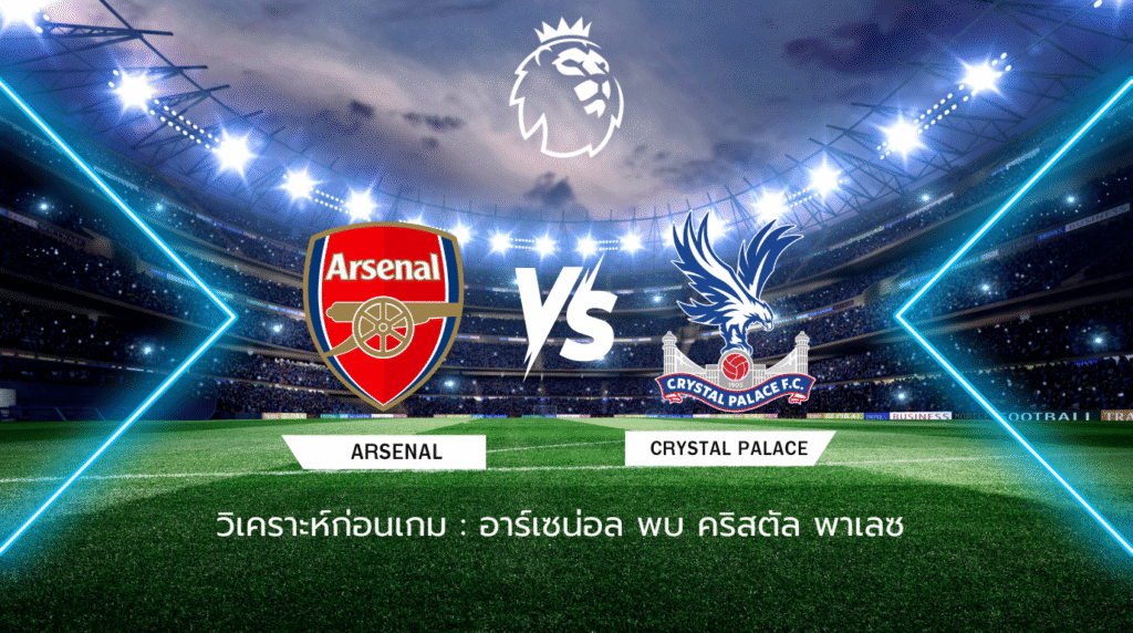 วิเคราะห์ก่อนเกม: อาร์เซน่อล พบกับ คริสตัล พาเลซ พรีเมียร์ลีก อังกฤษ