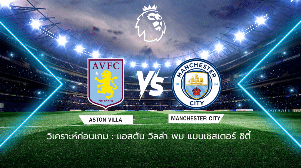วิเคราะห์ก่อนเกม: แอสตัน วิลล่า พบกับ แมนเชสเตอร์ ซิตี้ พรีเมียร์ลีก อังกฤษ