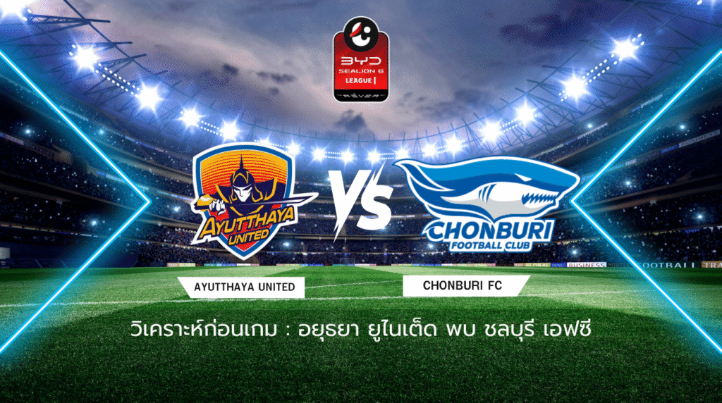 วิเคราะห์ก่อนเกม: อยุธยา ยูไนเต็ด พบกับ ชลบุรี เอฟซี BYD SEALION 6 ลีกหนึ่ง