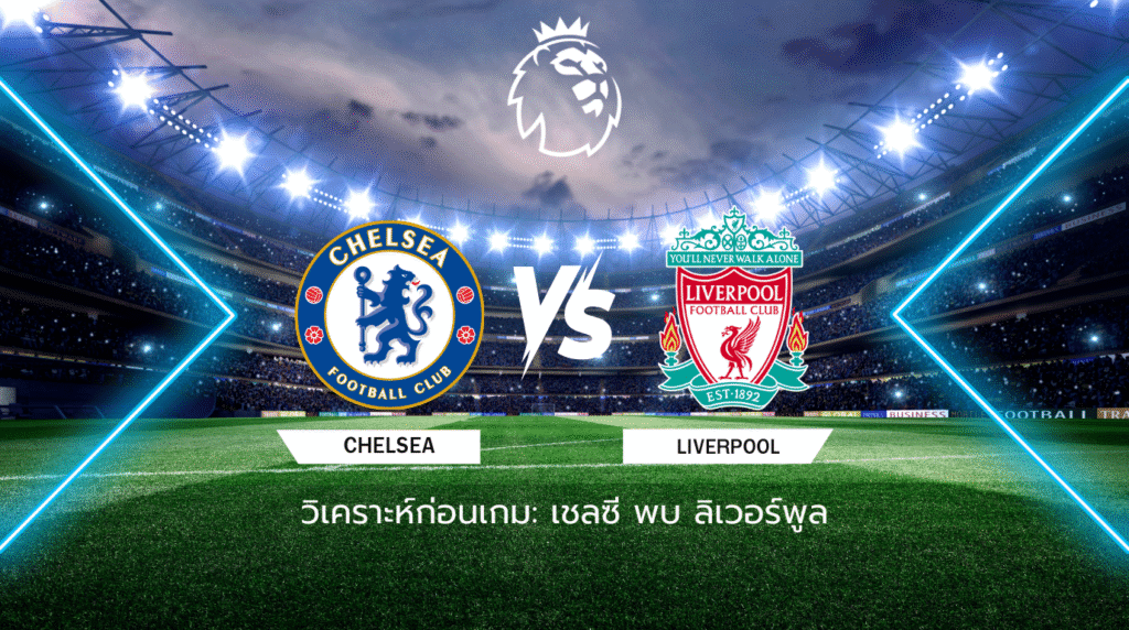 วิเคราะห์ก่อนเกม: เชลซี พบ ลิเวอร์พูล พรีเมียร์ลีก อังกฤษ