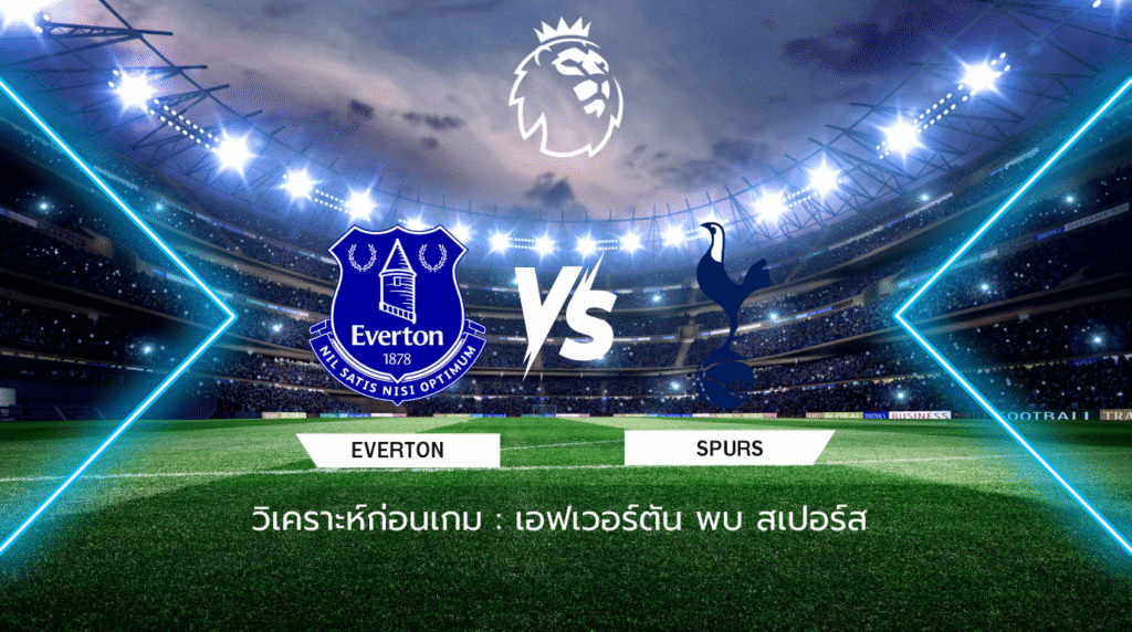 วิเคราะห์ก่อนเกม: เอฟเวอร์ตัน พบกับ สเปอร์ส พรีเมียร์ลีก อังกฤษ