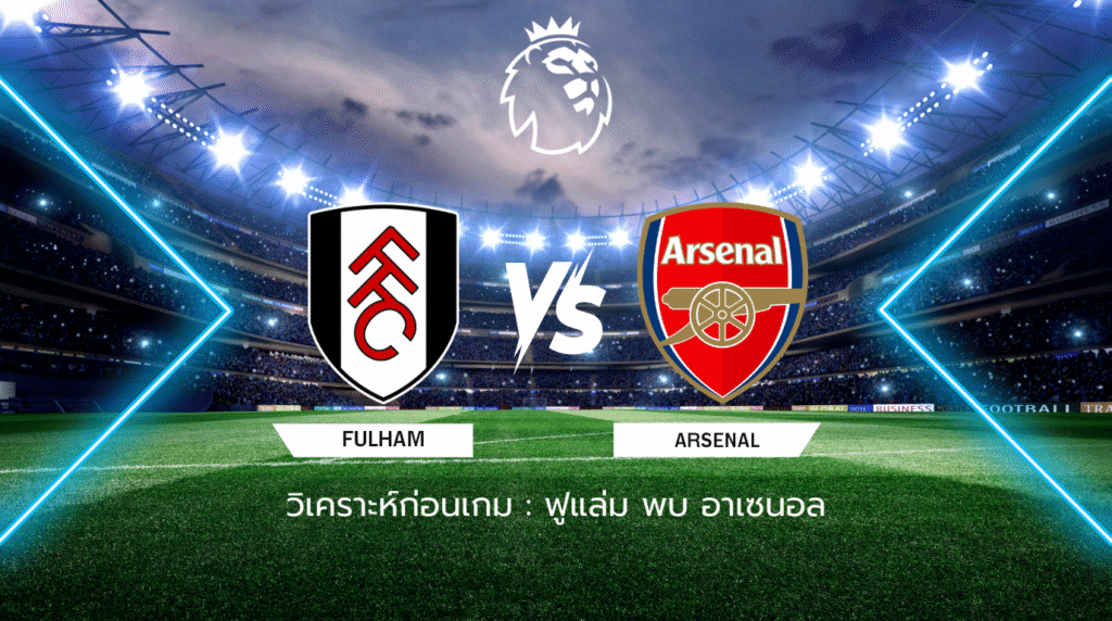 วิเคราะห์ก่อนเกม: ฟูแล่ม พบกับ อาร์เซน่อล พรีเมียร์ลีก อังกฤษ