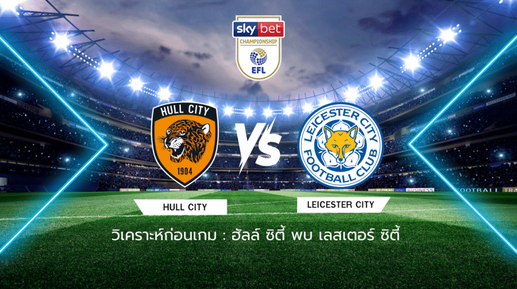 วิเคราะห์ก่อนเกม: ฮัลล์ ซิตี้ พบกับ เลสเตอร์ ซิตี้ แชมเปี้ยนชิพ อังกฤษ