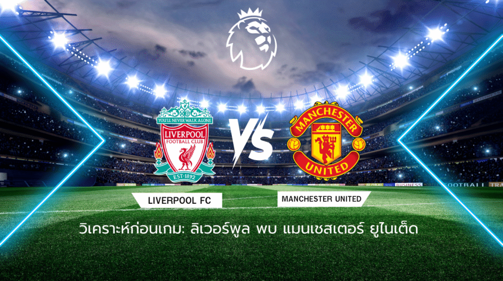 วิเคราะห์ก่อนเกม: ลิเวอร์พูล พบกับ แมนเชสเตอร์ ยูไนเต็ด พรีเมียร์ลีก อังกฤษ