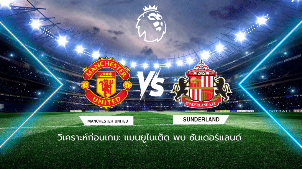 วิเคราะห์ก่อนเกม: แมนฯ ยูไนเต็ด พบ ซันเดอร์แลนด์ พรีเมียร์ลีก อังกฤษ