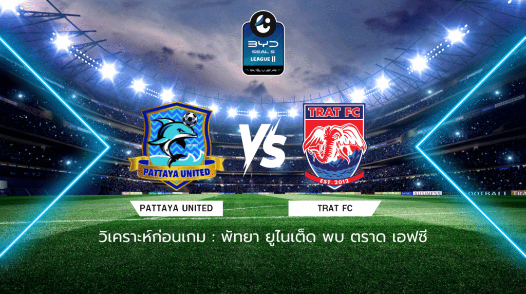 วิเคราะห์ก่อนเกม: พัทยา ยูไนเต็ด พบกับ ตราด เอฟซี BYD SEAL 5 ลีกสอง