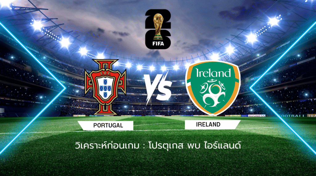 วิเคราะห์ก่อนเกม: โปรตุเกส พบกับ ไอร์แลนด์ ฟุตบอลโลก รอบคัดเลือก โซนยุโรป