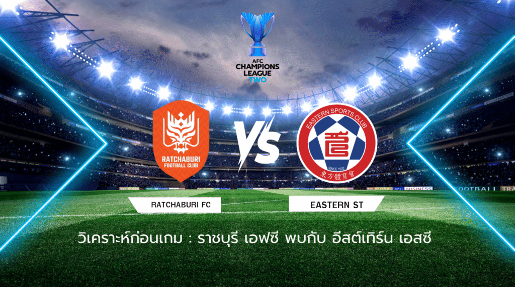 วิเคราะห์ก่อนเกม: ราชบุรี เอฟซี พบกับ อีสต์เทิร์น เอเอฟซี แชมเปี้ยนส์ ลีก ทู