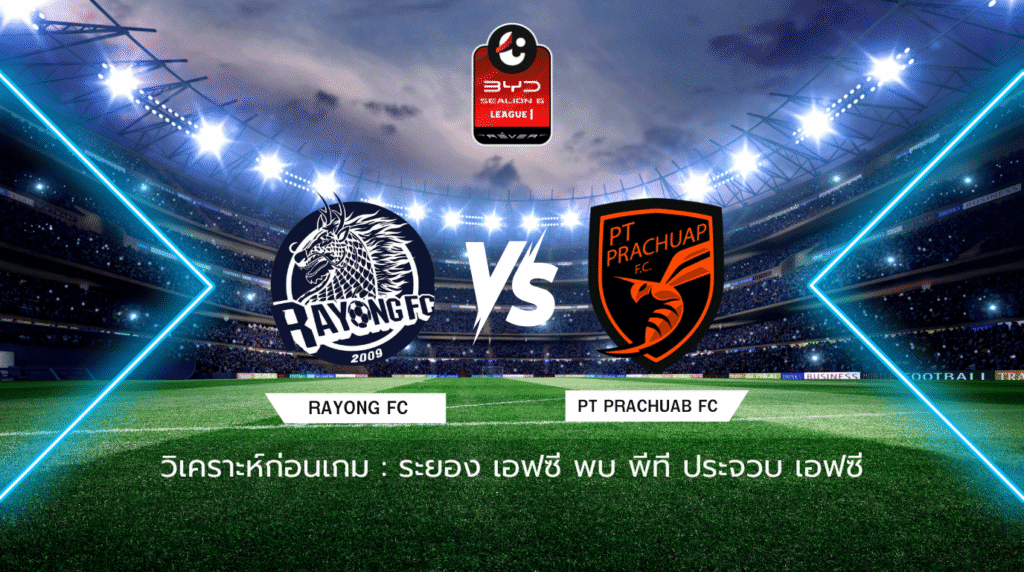 วิเคราะห์ก่อนเกม: ระยอง เอฟซี พบกับ ประจวบ เอฟซี BYD SEALION 6 ลีกหนึ่ง
