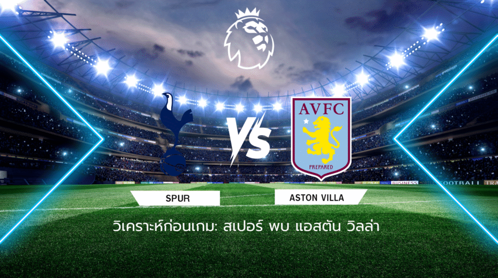 วิเคราะห์ก่อนเกม: สเปอร์ส พบกับ แอสตัน วิลล่า พรีเมียร์ลีก อังกฤษ