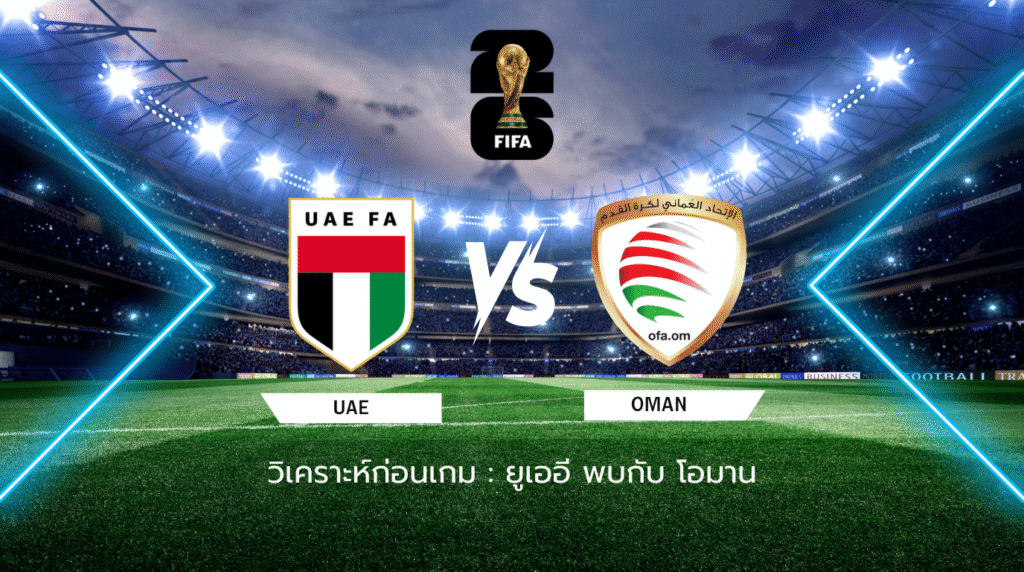 วิเคราะห์ก่อนเกม: ยูเออี พบกับ โอมาน ฟุตบอลโลก รอบคัดเลือก โซนเอเชีย รอบ 4 กลุ่ม A
