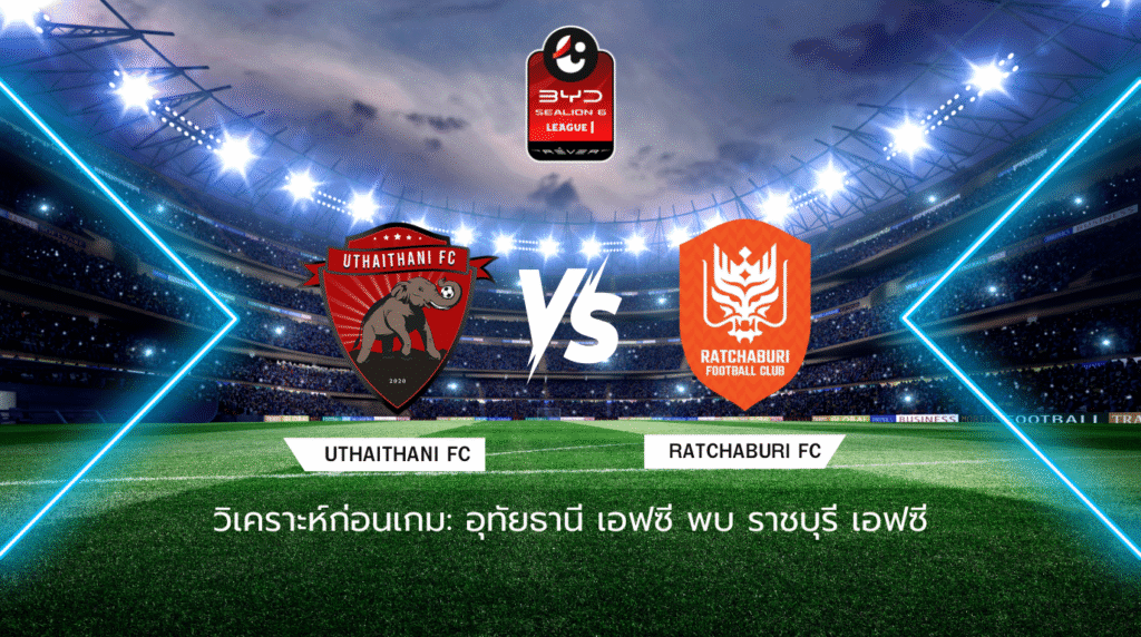 วิเคราะห์ก่อนเกม: อุทัยธานี เอฟซี พบกับ ราชบุรี เอฟซี BYD SEALION 6 ลีกหนึ่ง