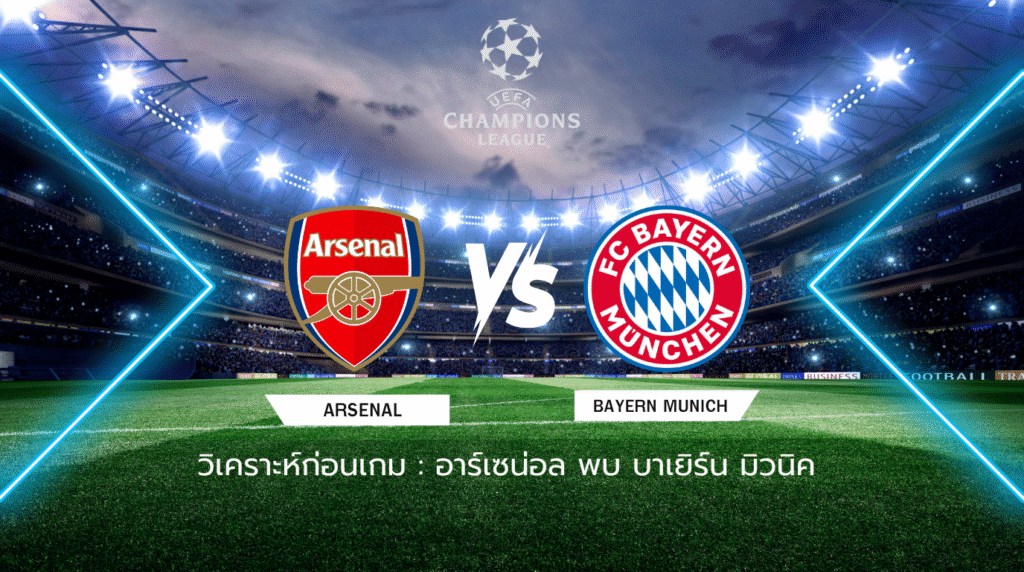 วิเคราะห์ก่อนเกม: อาร์เซน่อล พบกับ บาเยิร์น มิวนิค ยูฟ่า แชมเปี้ยนส์ ลีก
