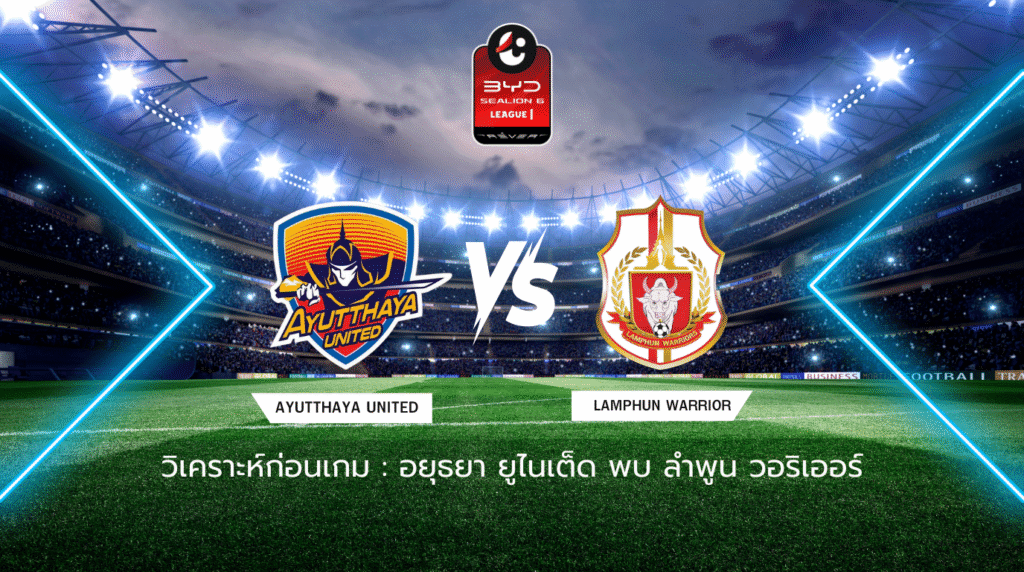 วิเคราะห์ก่อนเกม: อยุธยา ยูไนเต็ด พบกับ ลำพูน วอริเออร์ BYD SEALION 6 ลีกหนึ่ง