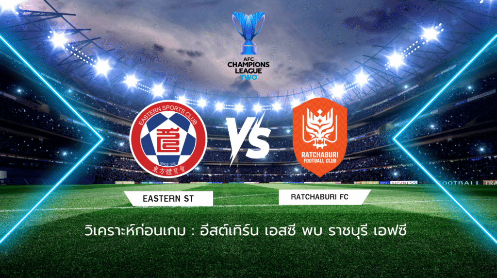 วิเคราะห์ก่อนเกม: อีสต์เทิร์น พบกับ ราชบุรี เอฟซี เอเอฟซี แชมเปี้ยนส์ ลีก ทู