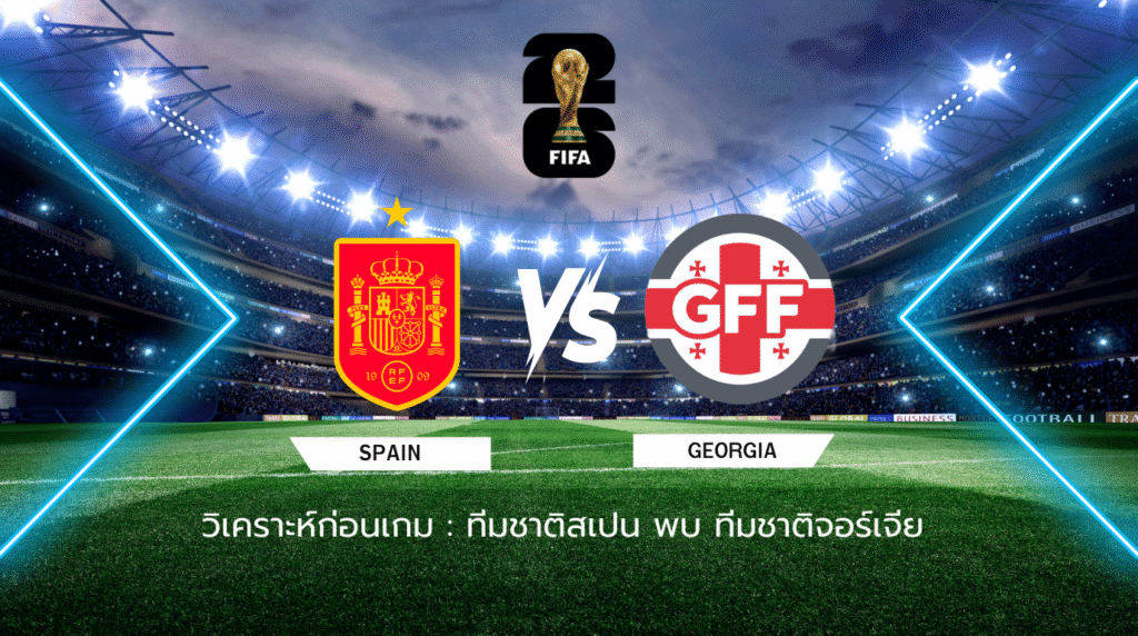 วิเคราะห์ก่อนเกม: ทีมชาติจอร์เจีย พบกับ ทีมชาติสเปน ฟุตบอลโลก 2026 รอบคัดเลือก โซนยุโรป กลุ่มอี