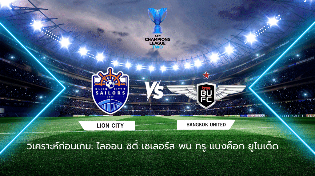 วิเคราะห์ก่อนเกม: ไลออน ซิตี้ เซเลอร์ส พบกับ ทรู แบงค็อก ยูไนเต็ด เอเอฟซี แชมเปี้ยนส์ ลีก ทู