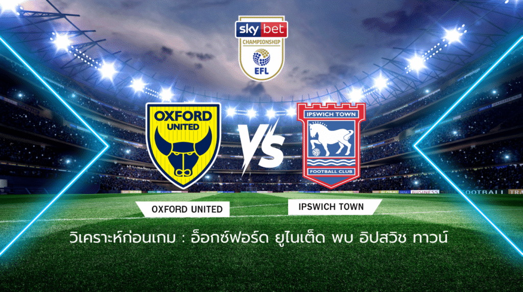 วิเคราะห์ก่อนเกม: อ็อกซ์ฟอร์ด ยูไนเต็ด พบกับ อิปสวิช ทาวน์ แชมเปี้ยนชิพ อังกฤษ