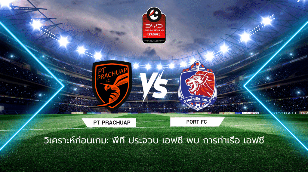 วิเคราะห์ก่อนเกม: พีที ประจวบ เอฟซี พบกับ การท่าเรือ เอฟซี BYD SEALION 6 ลีกหนึ่ง