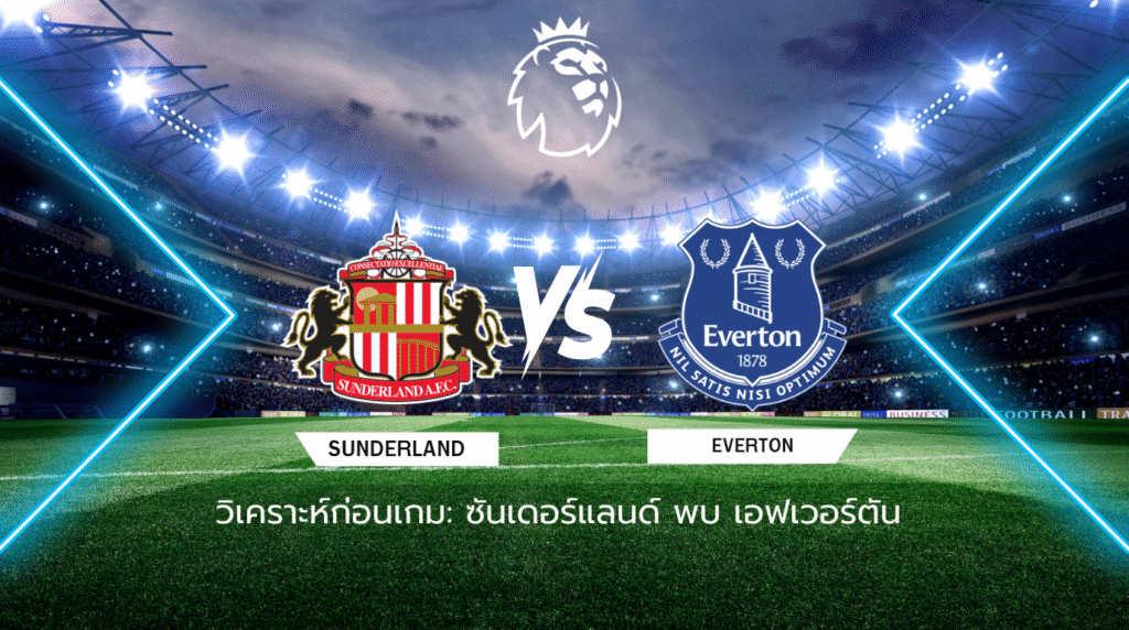 วิเคราะห์ก่อนเกม: ซันเดอร์แลนด์ พบกับ เอฟเวอร์ตัน พรีเมียร์ลีก อังกฤษ