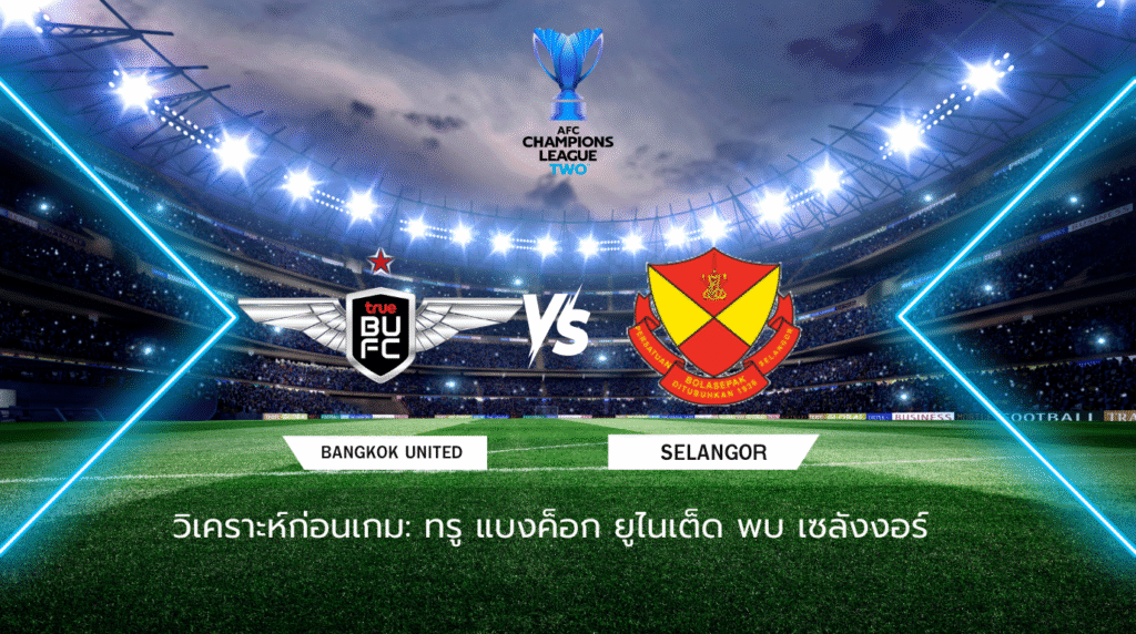 วิเคราะห์ก่อนเกม: ทรู แบงค็อก ยูไนเต็ด พบกับ เซลังงอร์ เอเอฟซี แชมเปี้ยนส์ ลีก ทู