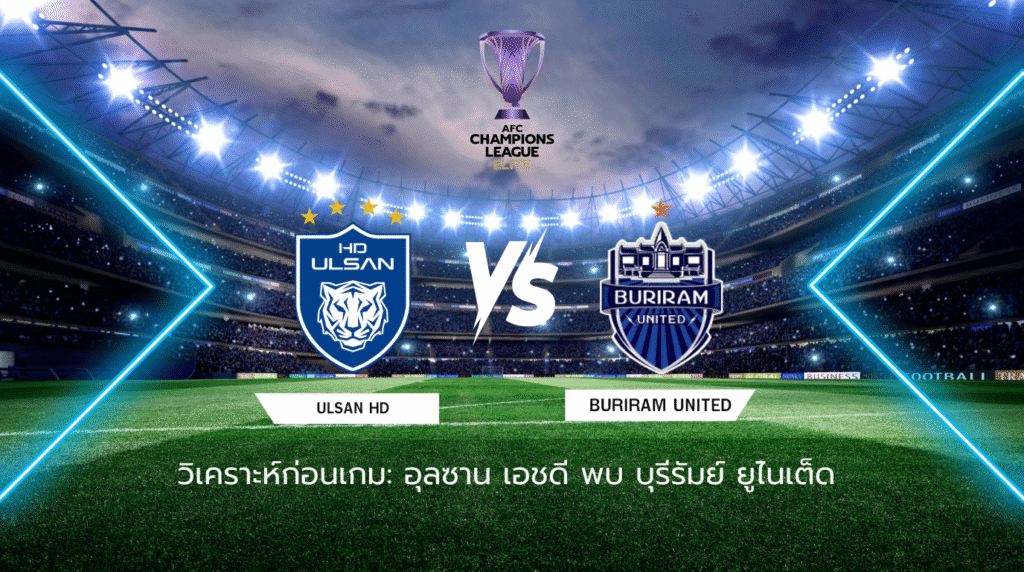 วิเคราะห์ก่อนเกม: อุลซาน เอชดี พบกับ บุรีรัมย์ ยูไนเต็ด เอเอฟซี แชมเปี้ยนส์ ลีก อีลิท