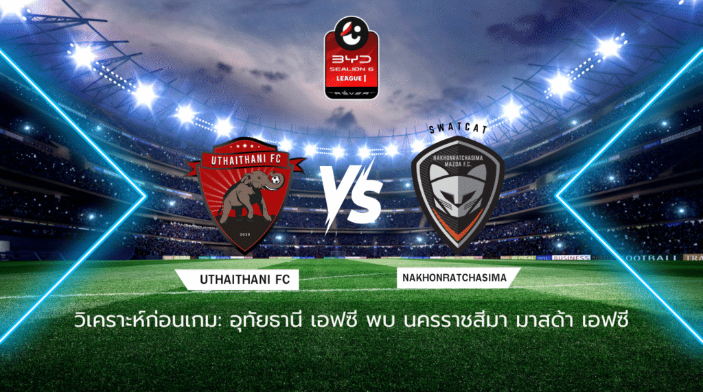 วิเคราะห์ก่อนเกม: อุทัยธานี เอฟซี พบกับ นครราชสีมา มาสด้า เอฟซี BYD SEALION 6 ลีกหนึ่ง