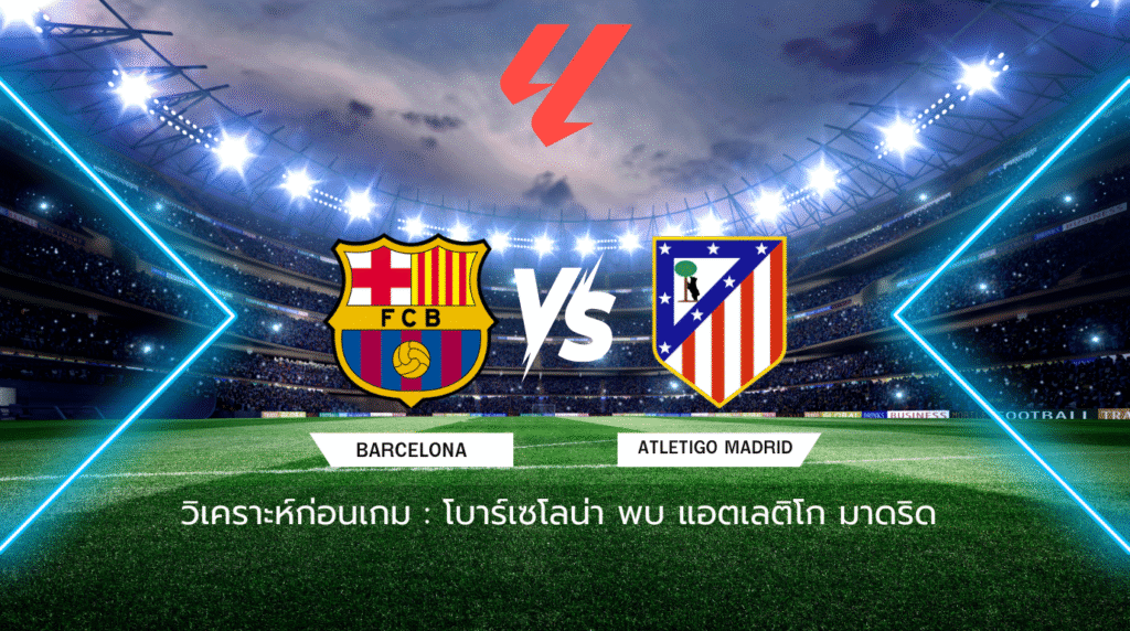 วิเคราะห์ก่อนเกม: บาร์เซโลน่า พบกับ แอตเลติโก มาดริด ลาลีกา สเปน
