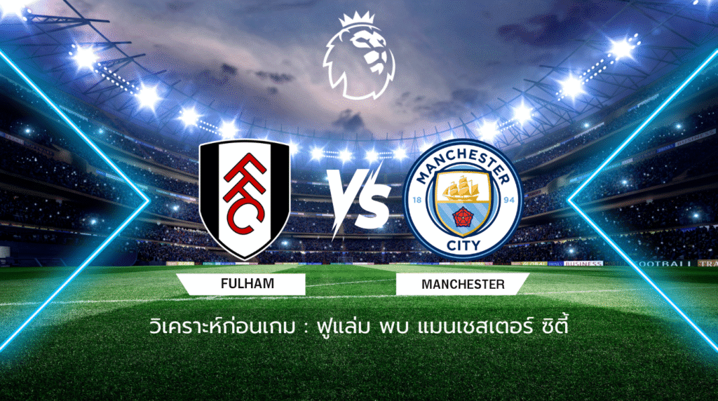 วิเคราะห์ก่อนเกม: ฟูแล่ม พบกับ แมนเชสเตอร์ ซิตี้ พรีเมียร์ลีก อังกฤษ