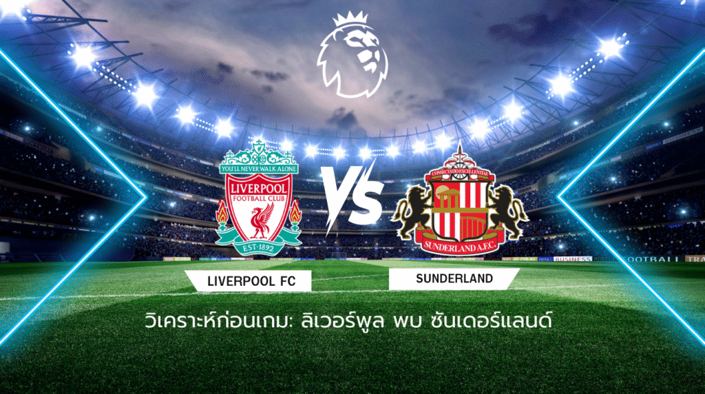 วิเคราะห์ก่อนเกม: ลิเวอร์พูล พบกับ ซันเดอร์แลนด์ พรีเมียร์ลีก อังกฤษ