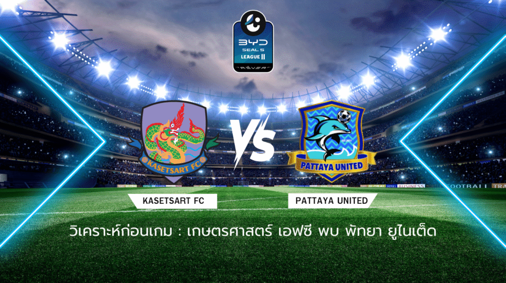 วิเคราะห์ก่อนเกม: เกษตรศาสตร์ เอฟซี พบ พัทยา ยูไนเต็ด BYD SEAL 5 ลีกสอง